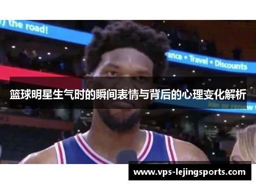 篮球明星生气时的瞬间表情与背后的心理变化解析